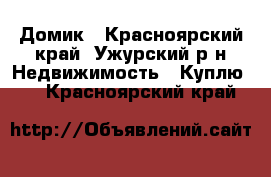 Домик - Красноярский край, Ужурский р-н Недвижимость » Куплю   . Красноярский край